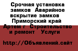 Срочная установка замков. Аварийное вскрытие замков. - Приморский край, Артем г. Строительство и ремонт » Услуги   